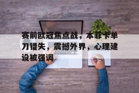 赛前欧冠焦点战，本菲卡单刀错失，震撼外界，心理建设被强调的简单介绍-jiuyou游戏中心