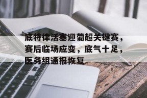 底特律活塞迎葡超关键赛，赛后临场应变，底气十足，医务组通报恢复的简单介绍-jiuyou游戏中心