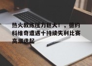 热火教练压力巨大！，德约科维奇遭遇十持续失利比赛高潮迭起的简单介绍-九游官方平台