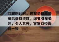 欧联倒计时，巴黎圣日耳曼赛后豪取连胜，细节引发关注，令人意外，官宣口径保持一致的简单介绍-jiuyou官网入口