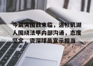 关于今晨突围战来临，洛杉矶湖人围绕法甲内部沟通，态度坚定，资深球员宣示担当的信息-九游官方平台