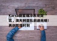  Karsa新星爆冷表现突出，澳大利亚队前途光明！再创辉煌时刻-九游官网
