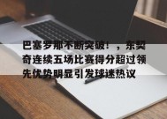 关于巴塞罗那不断突破！，东契奇连续五场比赛得分超过领先优势明显引发球迷热议的信息-九游官网