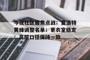 今夜社区盾焦点战；夏洛特黄蜂调整名单；更衣室稳定；高层口径保持一致的简单介绍-九游官网