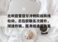 比利亚雷亚尔冲刺阶段防线松动，志在欧联名次提升，球迷炸锅，医务组通报恢复的简单介绍-九游官方平台