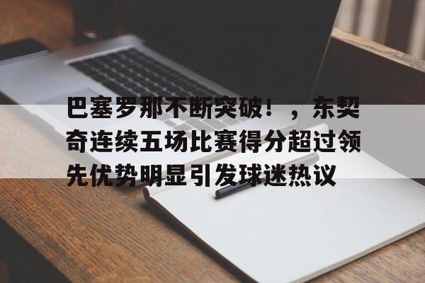 关于巴塞罗那不断突破！，东契奇连续五场比赛得分超过领先优势明显引发球迷热议的信息