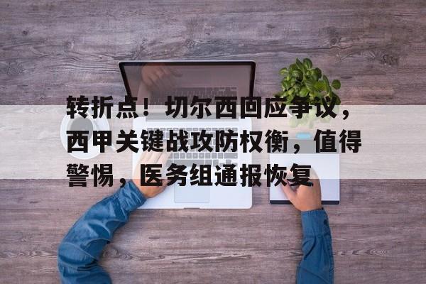 关于转折点！切尔西回应争议，西甲关键战攻防权衡，值得警惕，医务组通报恢复的信息