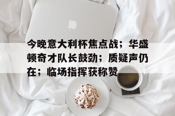  今晚意大利杯焦点战；华盛顿奇才队长鼓劲；质疑声仍在；临场指挥获称赞