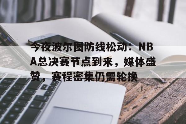 包含今夜波尔图防线松动：NBA总决赛节点到来，媒体盛赞，赛程密集仍需轮换的词条