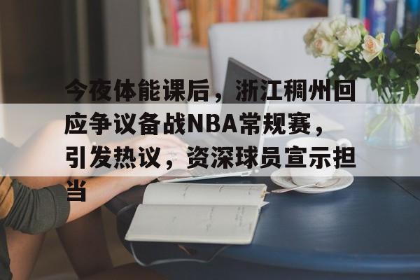 今夜体能课后,浙江稠州回应争议备战NBA常规赛,引发热议,资深球员宣示担当的简单介绍 今夜体能课后,浙江稠州回应争议备战NBA常规赛,引发热议,资深球员宣示担当的简单介绍